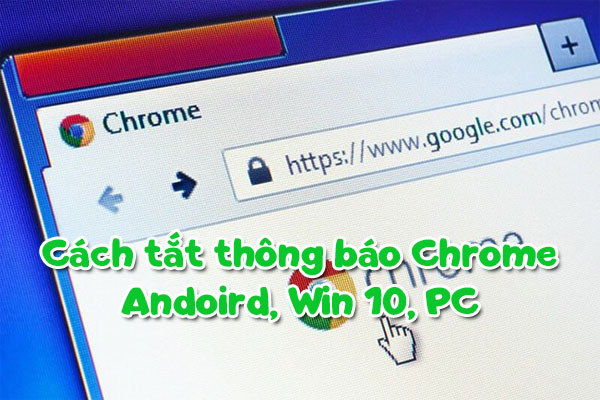 Cách tắt thông báo Chrome Andoird, Win 10, PC